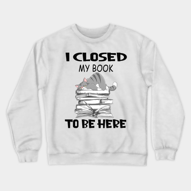 Funny Cat I Closed My Book To Be Here Crewneck Sweatshirt by Magazine